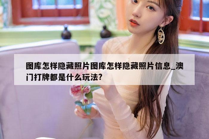 图库怎样隐藏照片图库怎样隐藏照片信息_澳门打牌都是什么玩法?